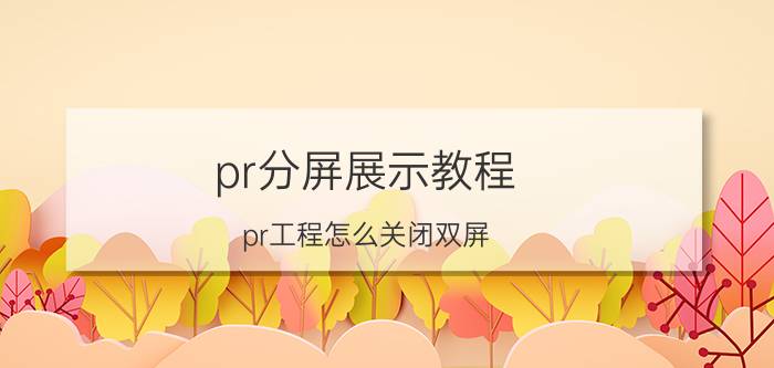 pr分屏展示教程 pr工程怎么关闭双屏？